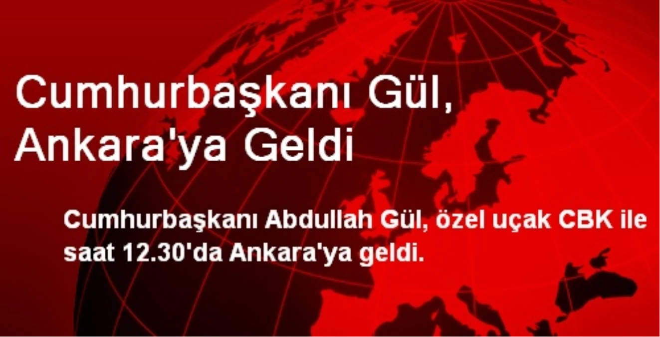 Cumhurbaşkanı Gül, Ankara\'ya Geldi