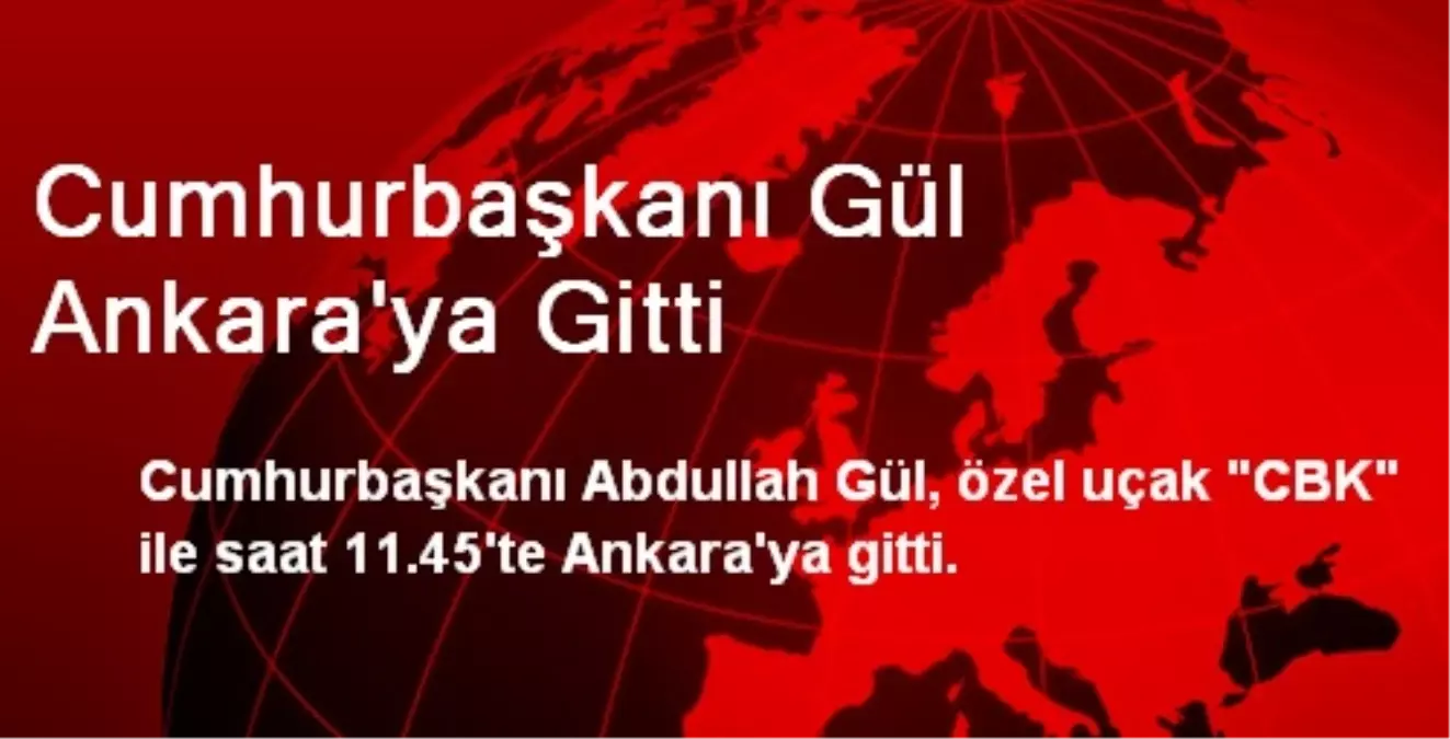 Cumhurbaşkanı Gül Ankara\'ya Gitti