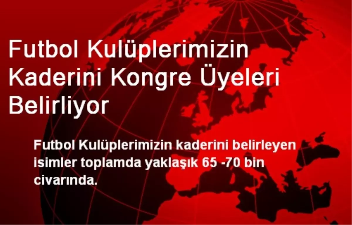 Futbol Kulüplerimizin Kaderini Kongre Üyeleri Belirliyor