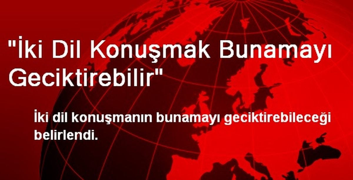 "İki Dil Konuşmak Bunamayı Geciktirebilir"