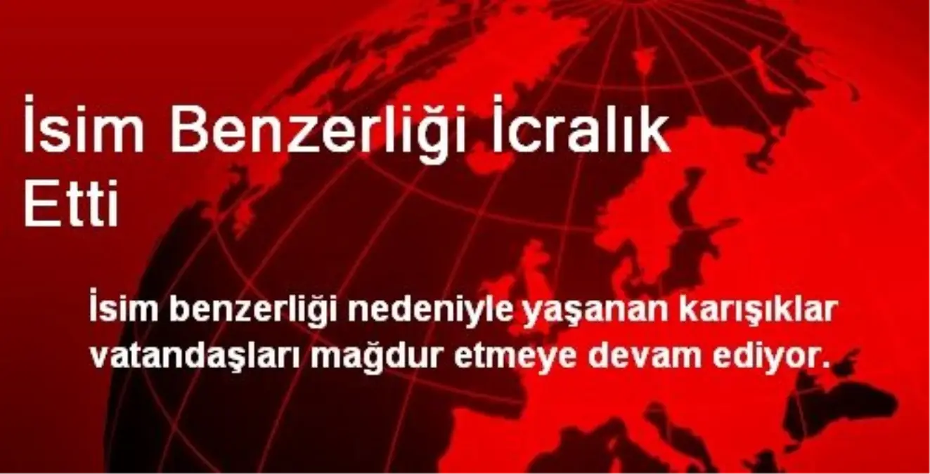 İsim Benzerliği İcralık Etti