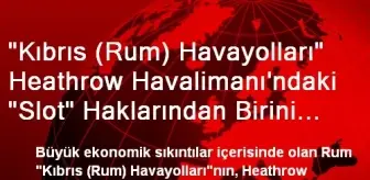 'Kıbrıs (Rum) Havayolları' Heathrow Havalimanı'ndaki 'Slot' Haklarından Birini Satıyor