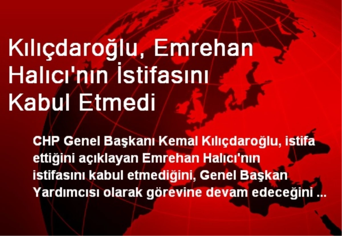 Kılıçdaroğlu, Emrehan Halıcı\'nın İstifasını Kabul Etmedi
