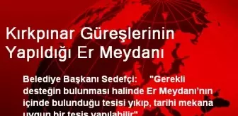 Kırkpınar Güreşlerinin Yapıldığı Er Meydanı