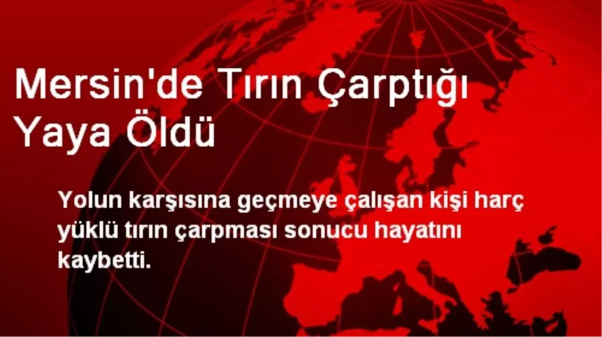 Mersin\'de Tırın Çarptığı Yaya Öldü