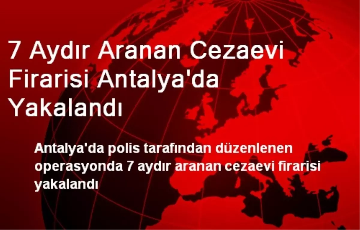 7 Aydır Aranan Cezaevi Firarisi Antalya\'da Yakalandı