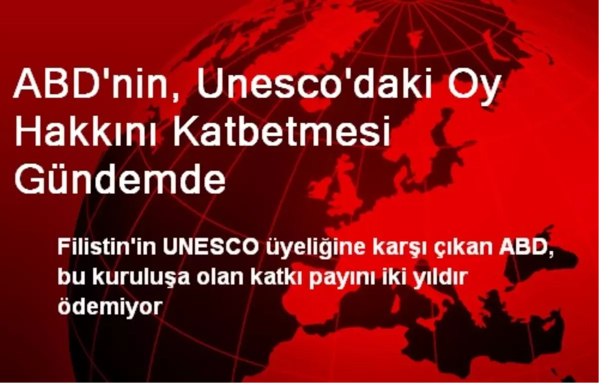 ABD\'nin, Unesco\'daki Oy Hakkını Katbetmesi Gündemde