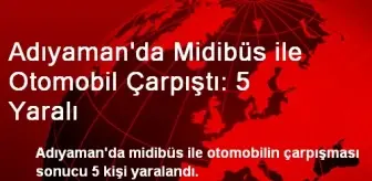 Adıyaman'da Midibüs ile Otomobil Çarpıştı: 5 Yaralı