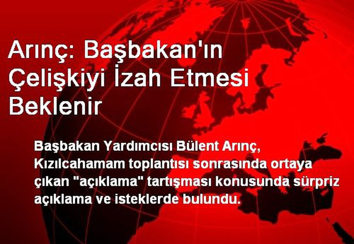 Arınç: Başbakan\'ın Çelişkiyi İzah Etmesi Beklenir