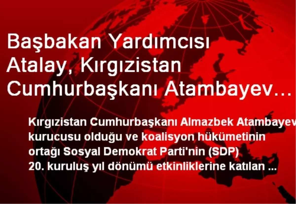 Başbakan Yardımcısı Atalay, Kırgızistan Cumhurbaşkanı Atambayev Tarafından Kabul Edildi