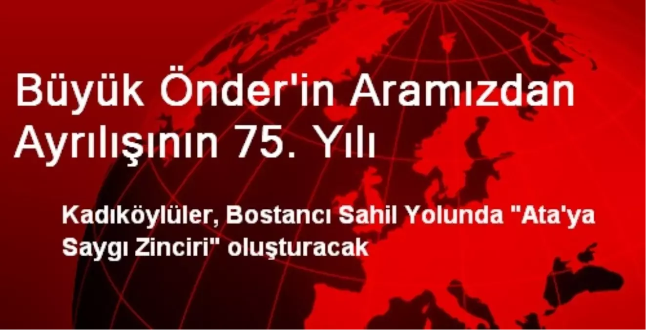 Büyük Önder\'in Aramızdan Ayrılışının 75. Yılı