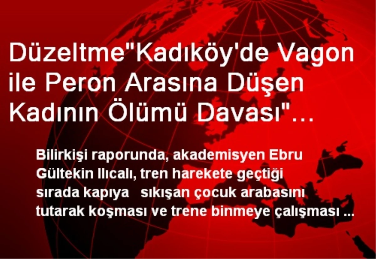 Düzeltme"Kadıköy\'de Vagon ile Peron Arasına Düşen Kadının Ölümü Davası" Başlıklı Haberimizin Ara...