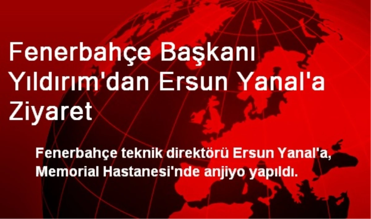 Fenerbahçe Başkanı Yıldırım\'dan Ersun Yanal\'a Ziyaret