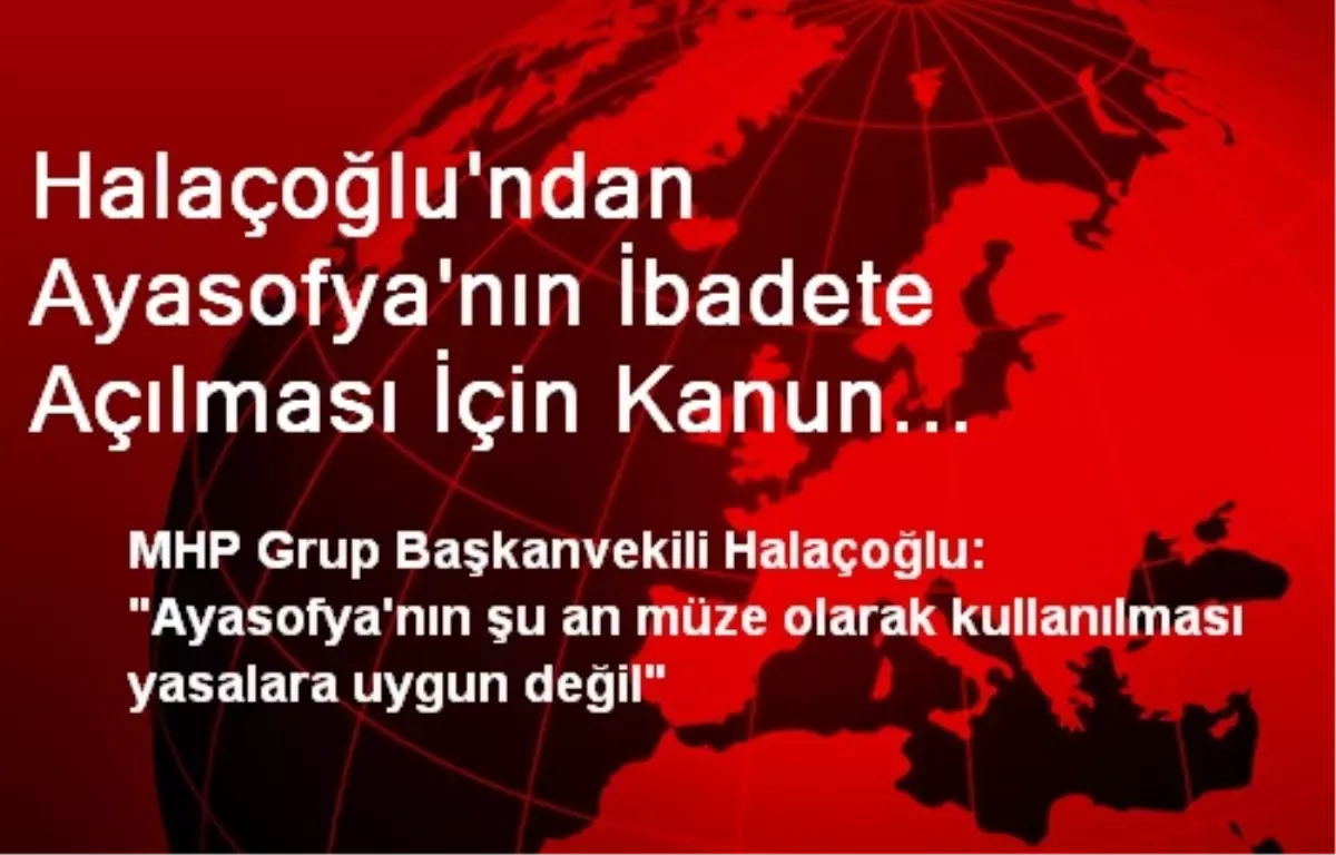 Halaçoğlu\'ndan Ayasofya\'nın İbadete Açılması İçin Kanun Teklifi