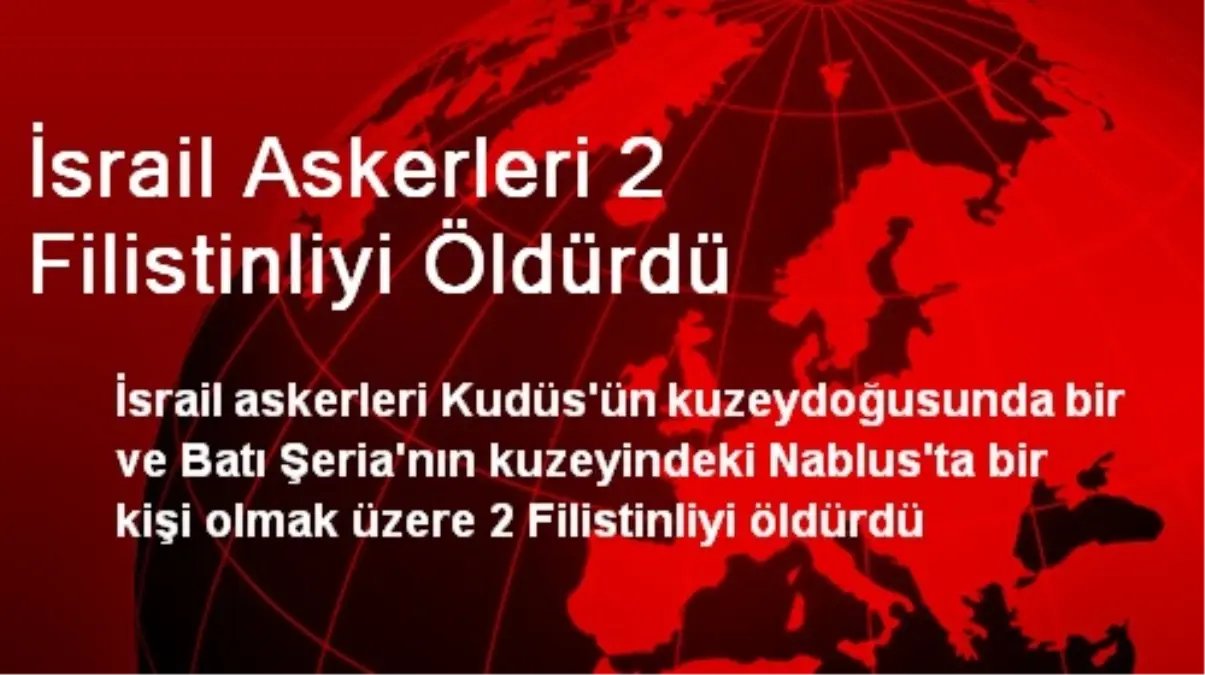 İsrail Askerleri 2 Filistinliyi Öldürdü