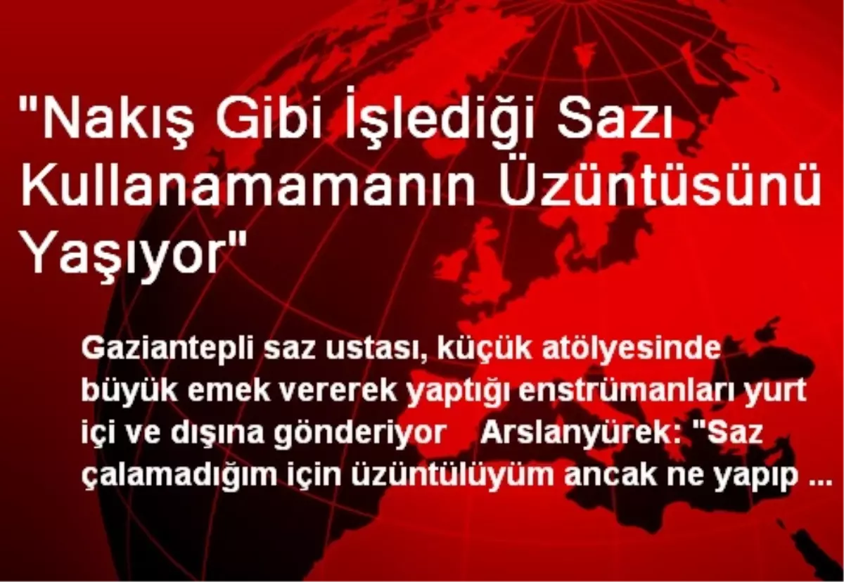 "Nakış Gibi İşlediği Sazı Kullanamamanın Üzüntüsünü Yaşıyor"