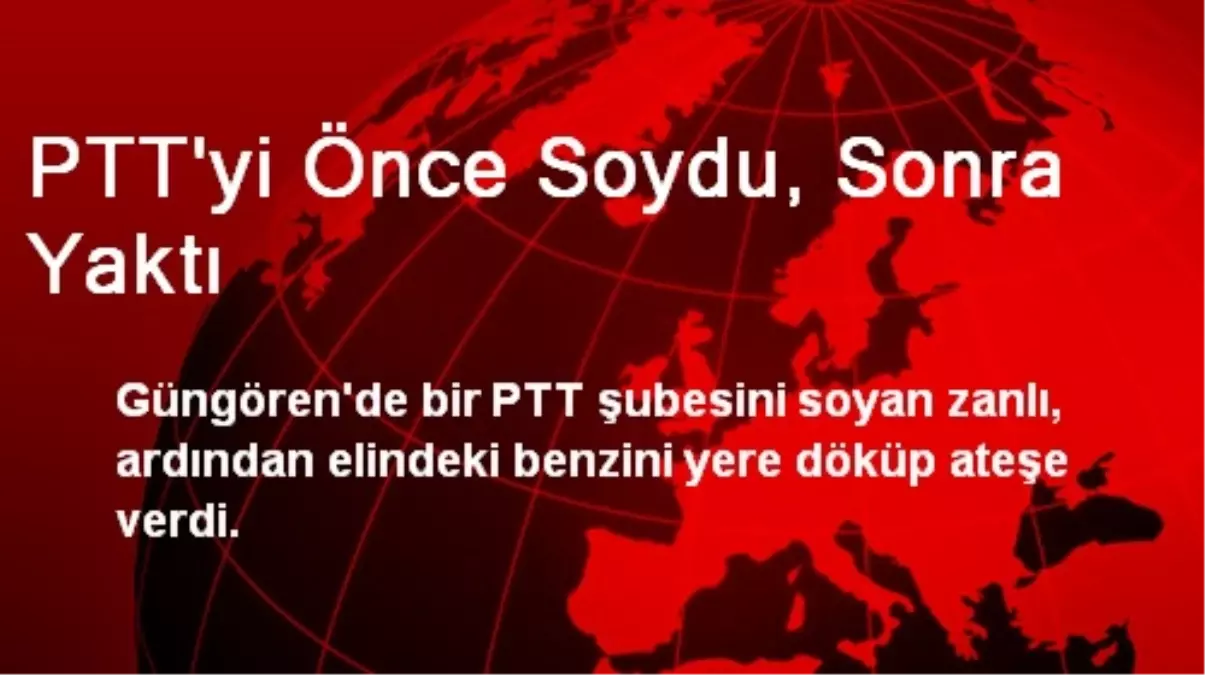 PTT\'yi Önce Soydu, Sonra Yaktı