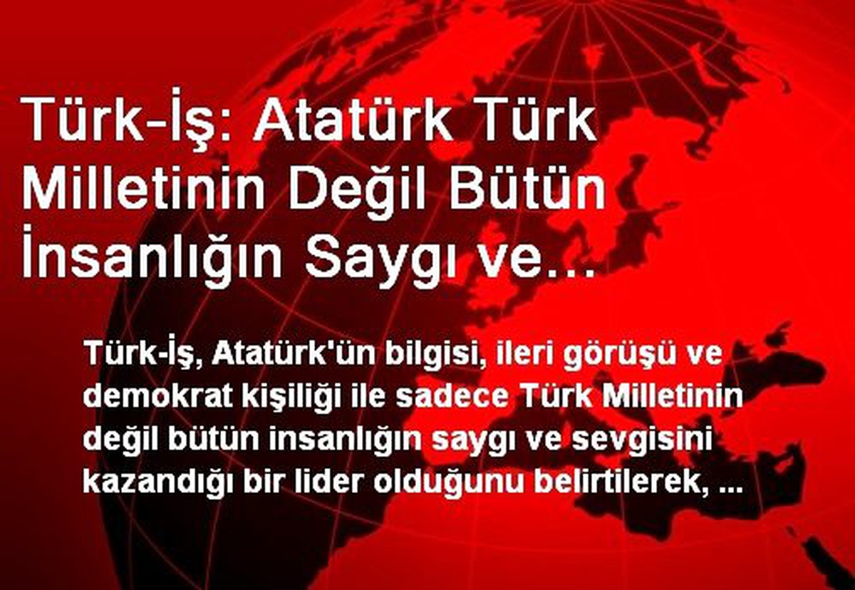 Türk-İş: Atatürk Türk Milletinin Değil Bütün İnsanlığın Saygı ve Sevgisini Kazandığı Bir Lider