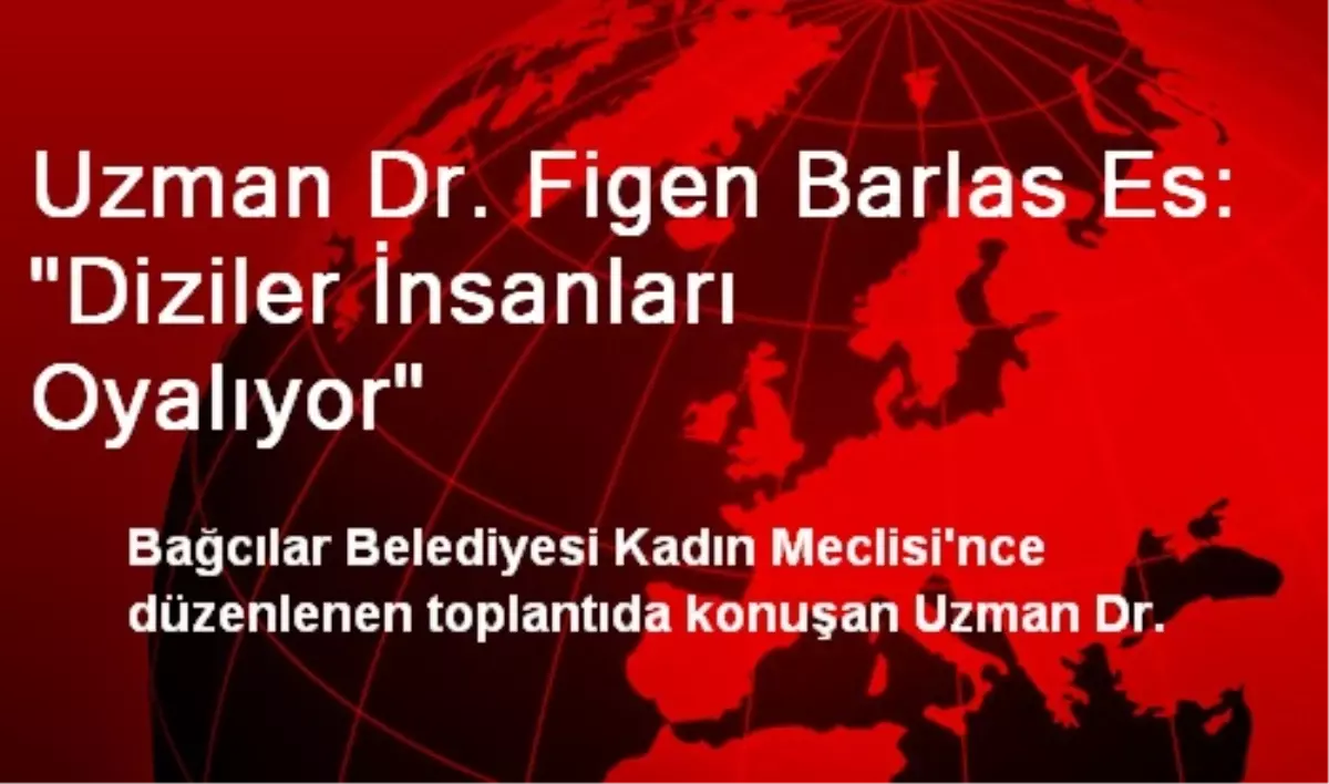 Uzman Dr. Figen Barlas Es: "Diziler İnsanları Oyalıyor"