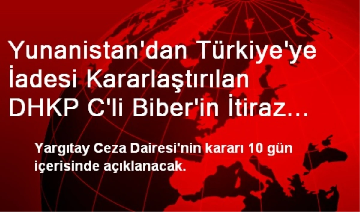 Yunanistan\'dan Türkiye\'ye İadesi Kararlaştırılan DHKP C\'li Biber\'in İtiraz Başvurusu