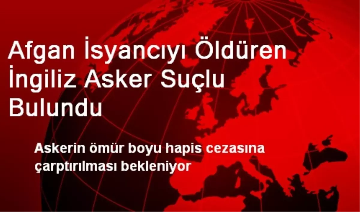 Afgan İsyancıyı Öldüren İngiliz Asker Suçlu Bulundu