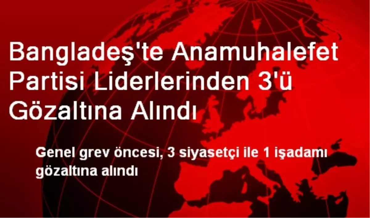 Bangladeş\'te Anamuhalefet Partisi Liderlerinden 3\'ü Gözaltına Alındı