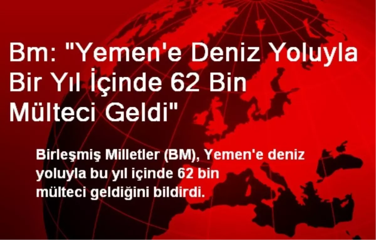 Bm: "Yemen\'e Deniz Yoluyla Bir Yıl İçinde 62 Bin Mülteci Geldi"