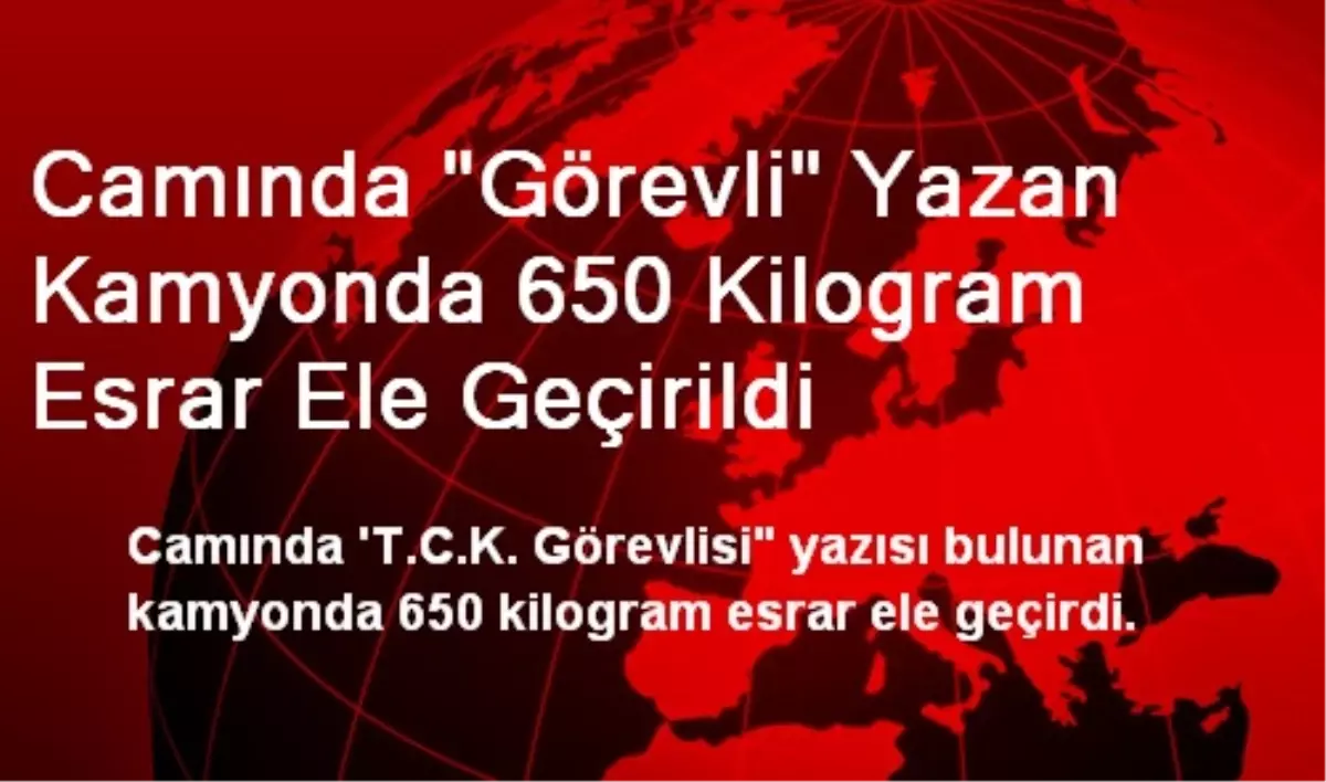 Camında "Görevli" Yazan Kamyonda 650 Kilogram Esrar Ele Geçirildi