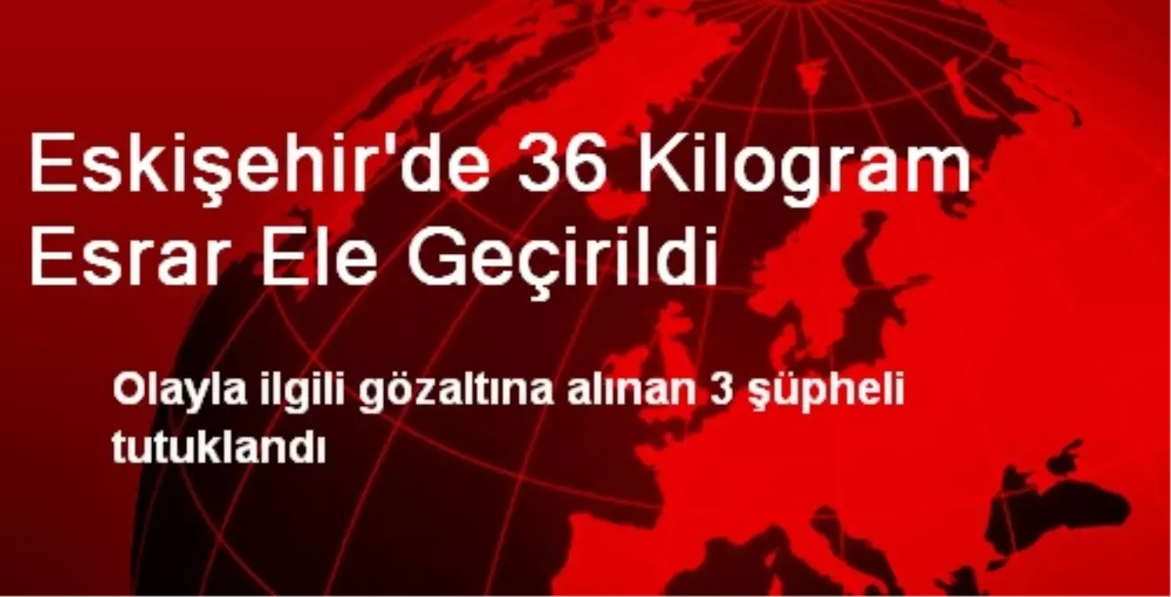 Eskişehir\'de 36 Kilogram Esrar Ele Geçirildi