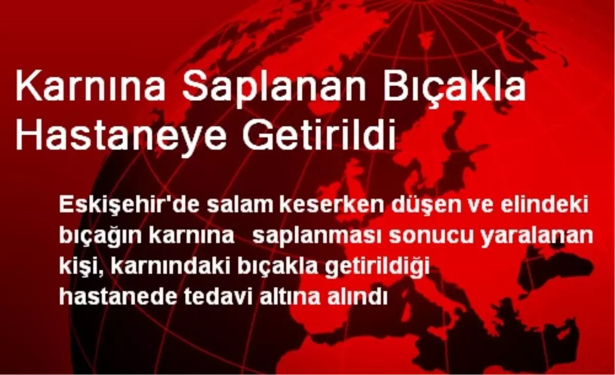 Karnına Saplanan Bıçakla Hastaneye Getirildi