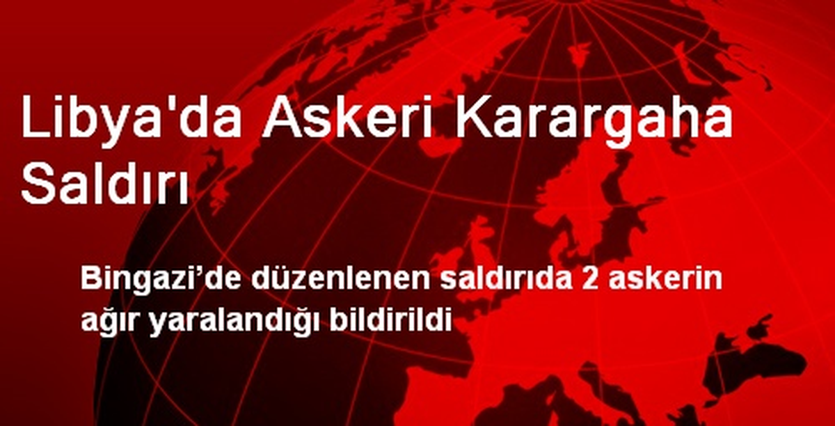 Libya\'da Askeri Karargaha Saldırı