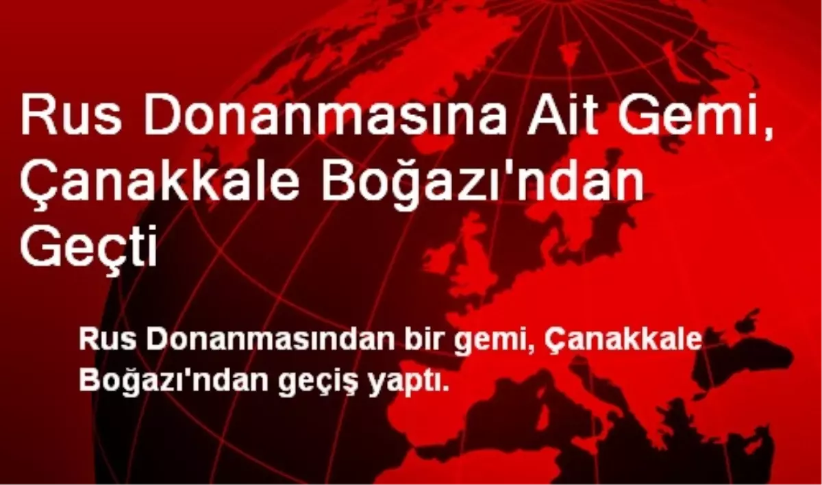 Rus Donanmasına Ait Gemi, Çanakkale Boğazı\'ndan Geçti