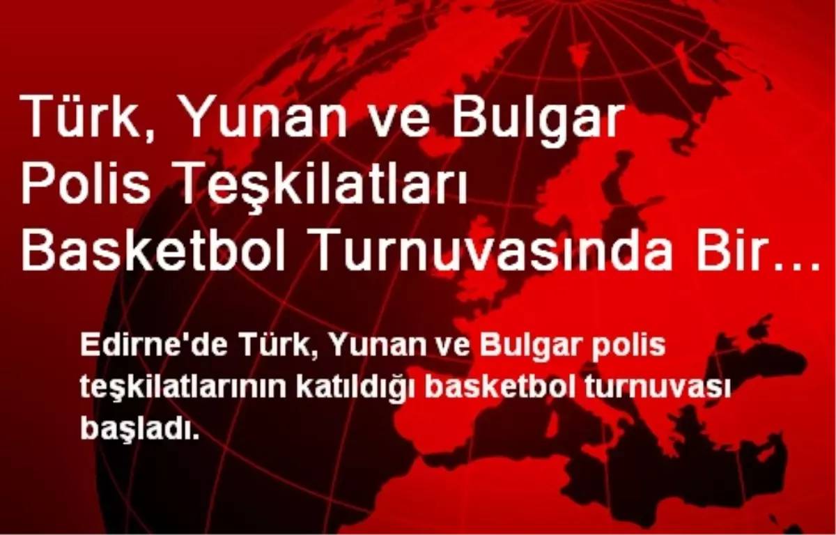 Türk, Yunan ve Bulgar Polis Teşkilatları Basketbol Turnuvasında Bir Araya Geldi