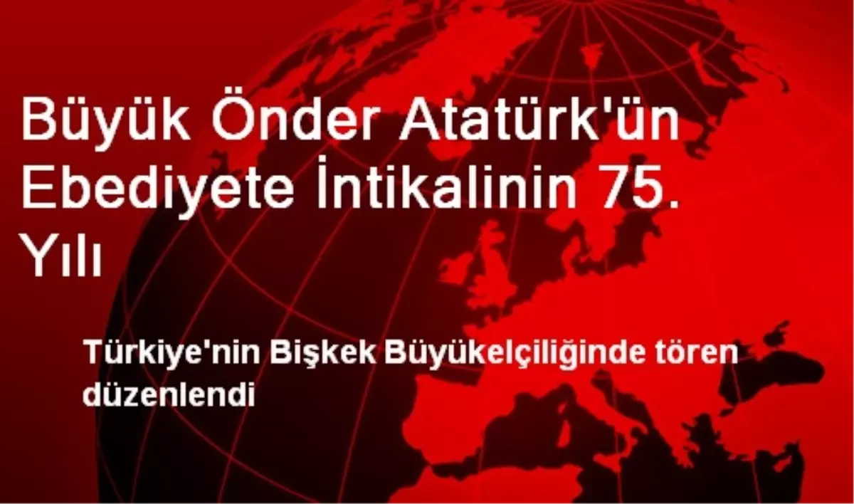 Büyük Önder Atatürk\'ün Ebediyete İntikalinin 75. Yılı