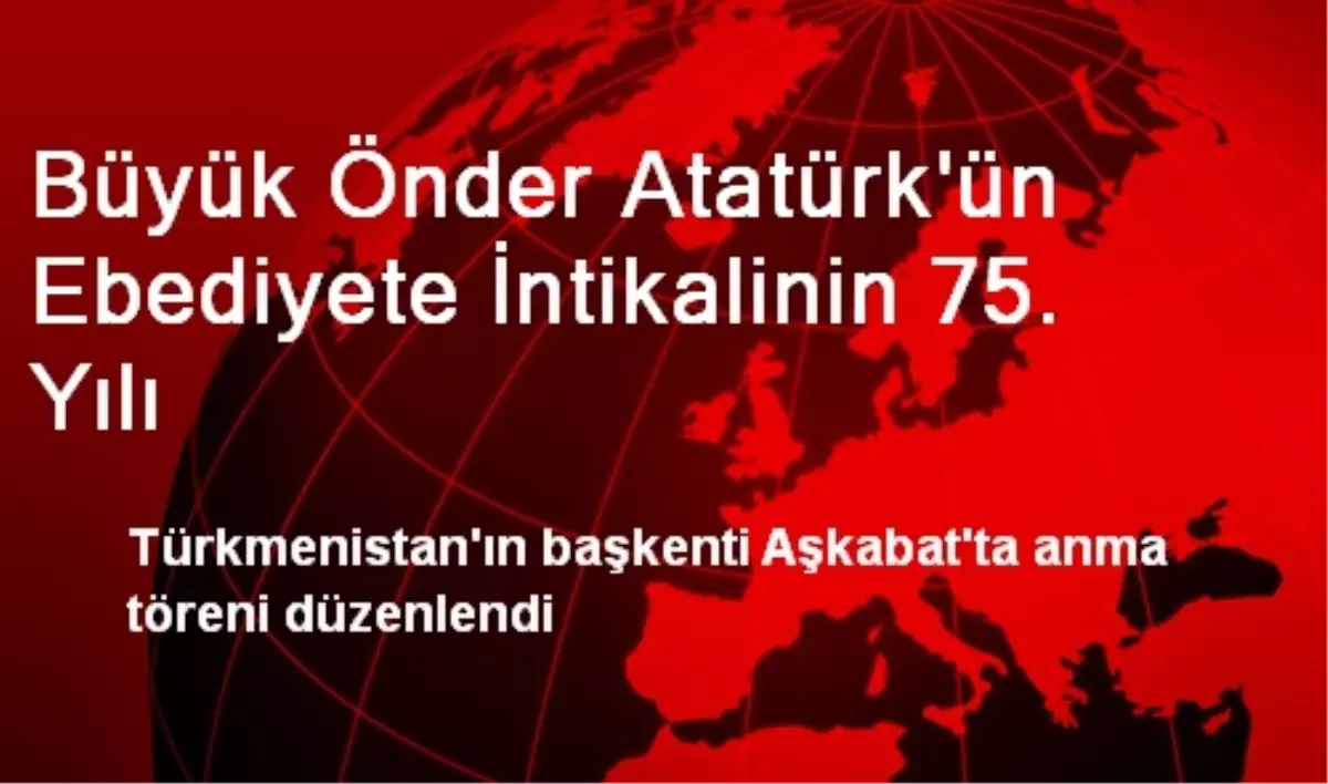 Büyük Önder Atatürk\'ün Ebediyete İntikalinin 75. Yılı