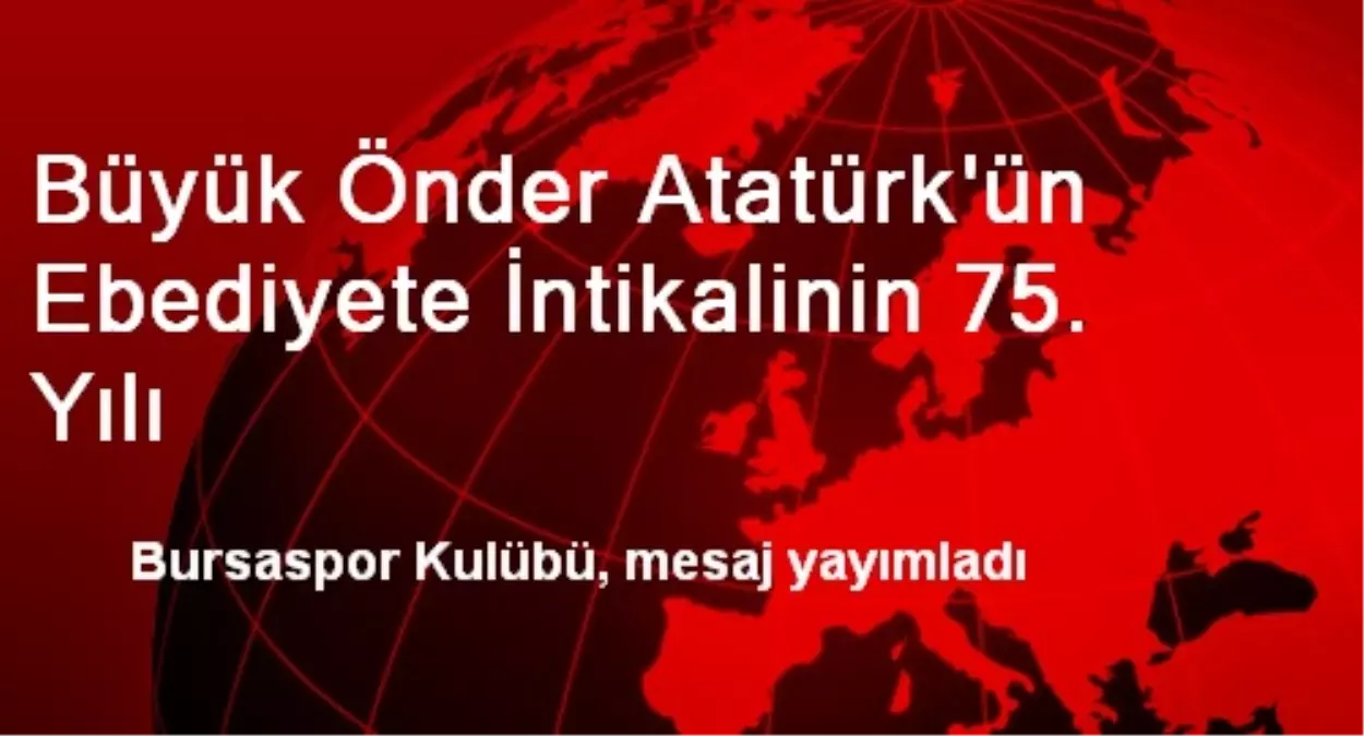 Büyük Önder Atatürk\'ün Ebediyete İntikalinin 75. Yılı