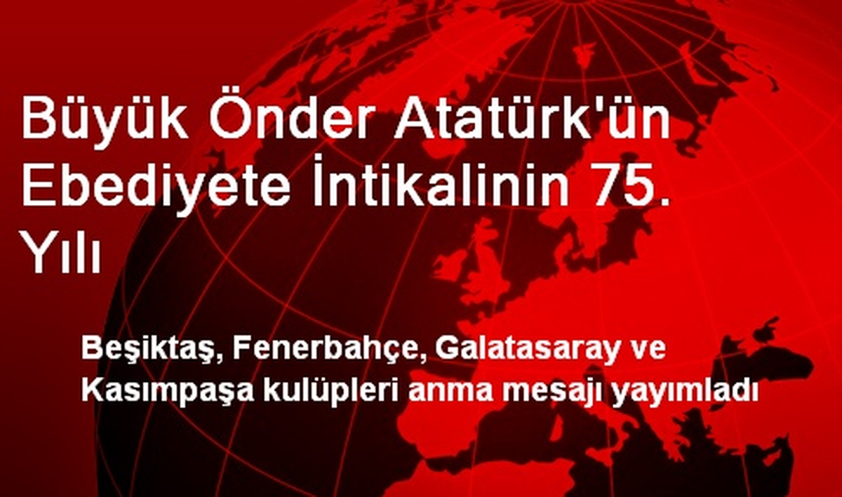 Büyük Önder Atatürk\'ün Ebediyete İntikalinin 75. Yılı