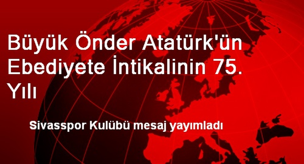 Büyük Önder Atatürk\'ün Ebediyete İntikalinin 75. Yılı