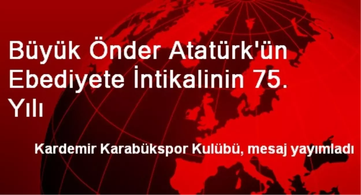 Büyük Önder Atatürk\'ün Ebediyete İntikalinin 75. Yılı