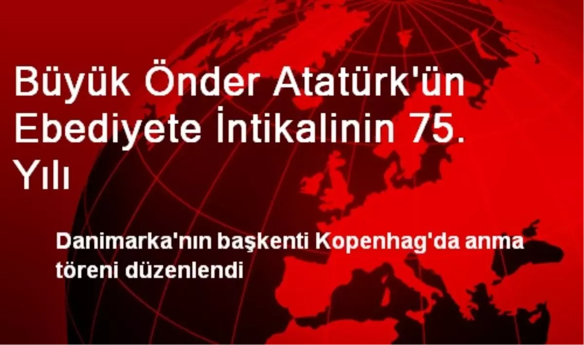 Büyük Önder Atatürk\'ün Ebediyete İntikalinin 75. Yılı