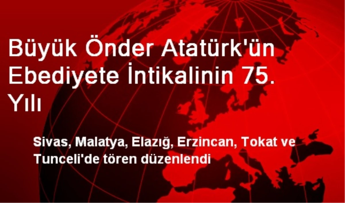 Büyük Önder Atatürk\'ün Ebediyete İntikalinin 75. Yılı