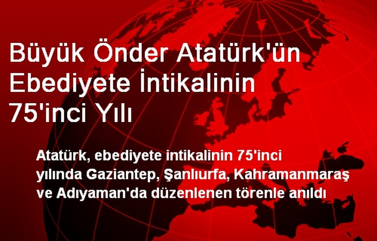 Büyük Önder Atatürk\'ün Ebediyete İntikalinin 75\'inci Yılı