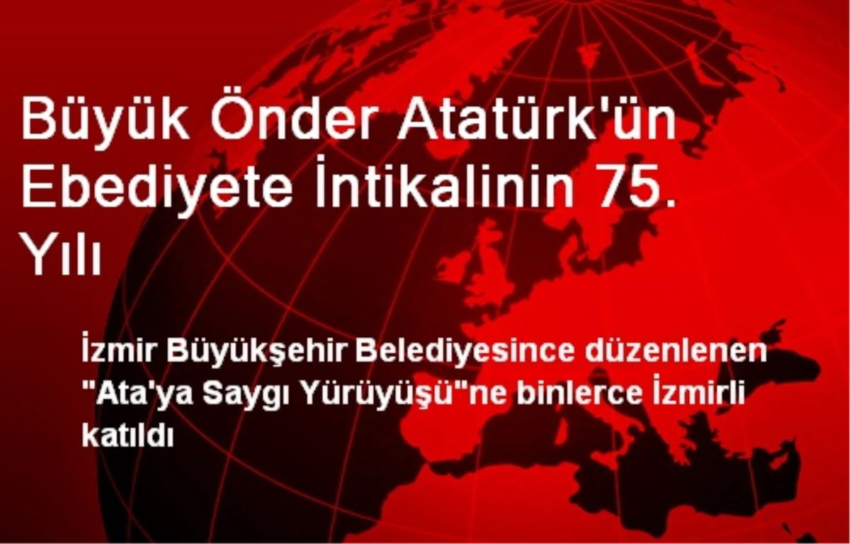 Büyük Önder Atatürk\'ün Ebediyete İntikalinin 75. Yılı