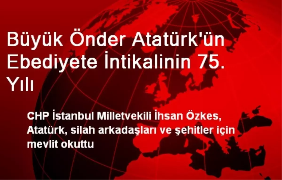 Büyük Önder Atatürk\'ün Ebediyete İntikalinin 75. Yılı