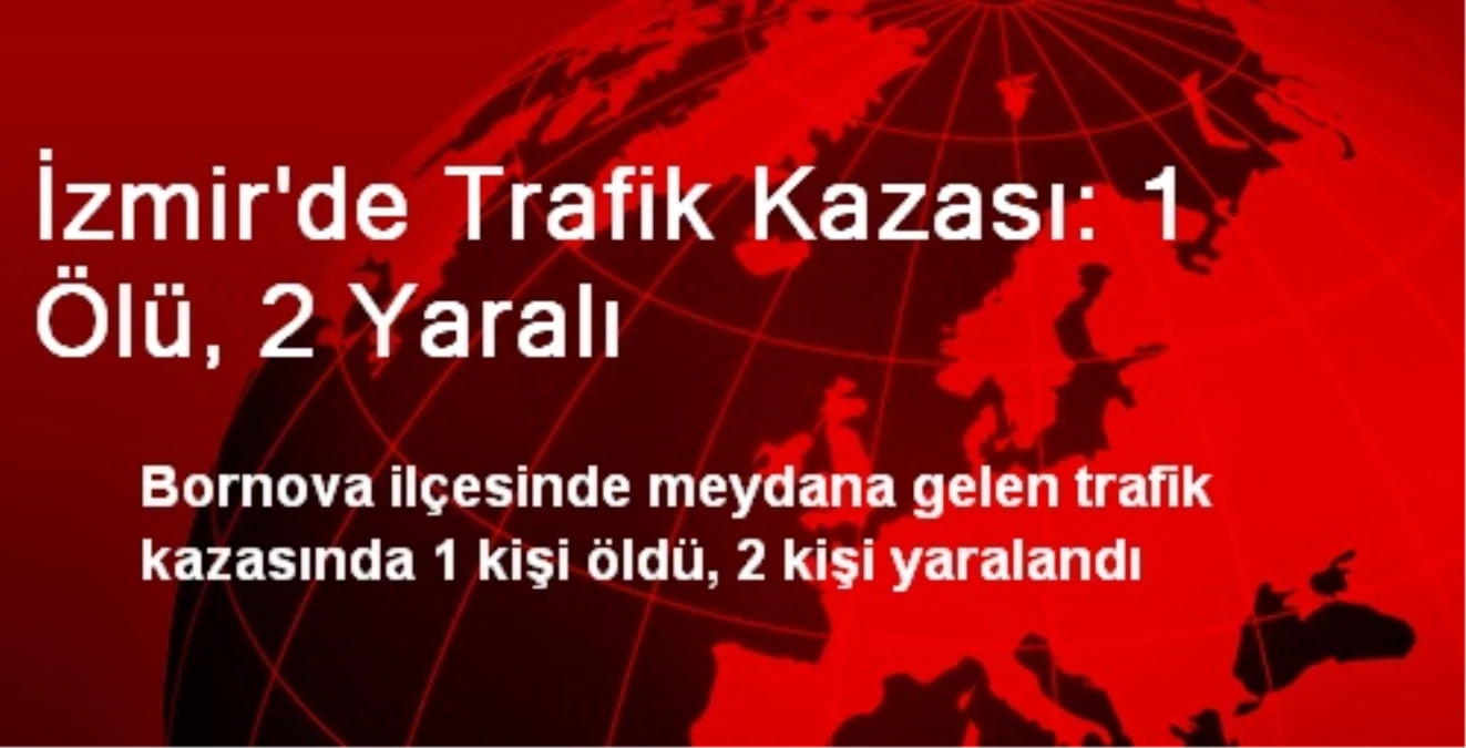 İzmir\'de Trafik Kazası: 1 Ölü, 2 Yaralı