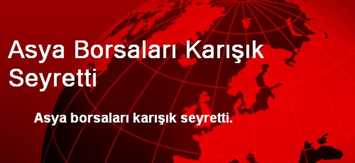 Asya Borsaları Karışık Seyretti