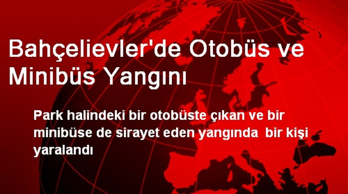 Bahçelievler\'de Otobüs ve Minibüs Yangını