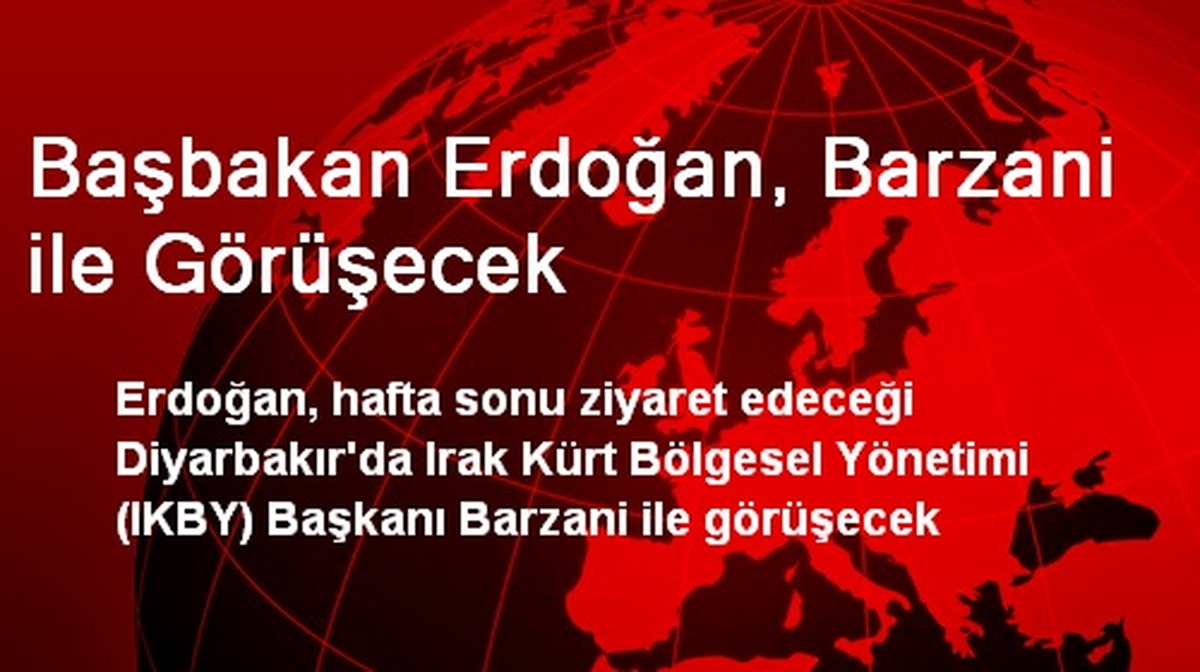 Başbakan Erdoğan, Barzani ile Görüşecek