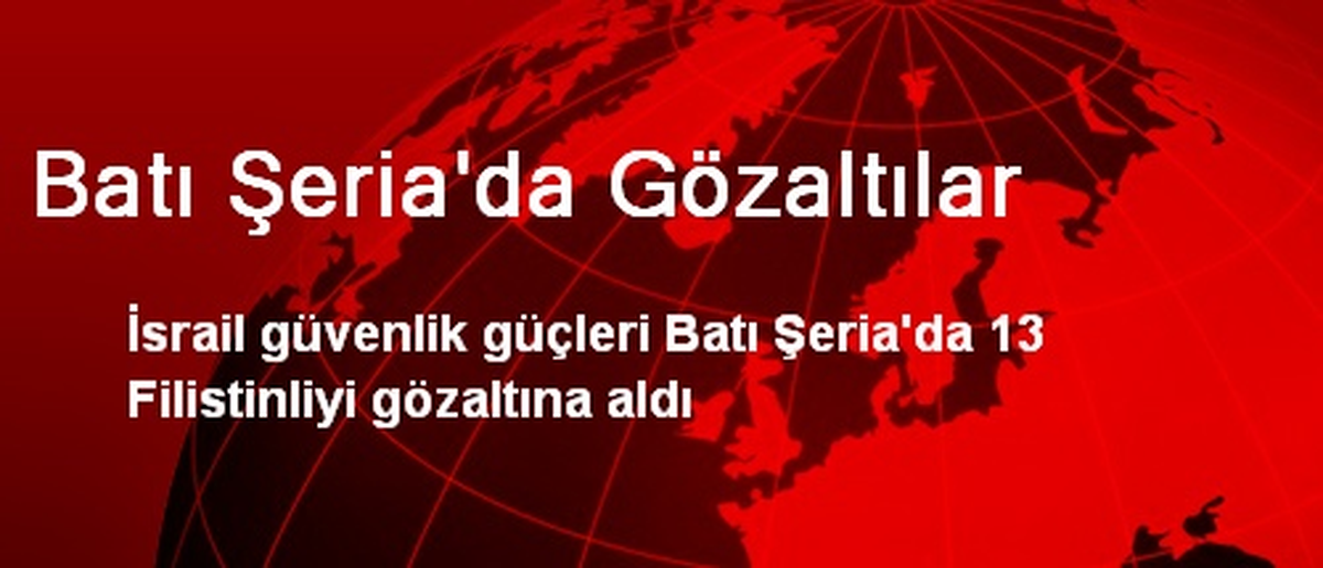 Batı Şeria\'da 13 Filistinli Gözaltına Alındı