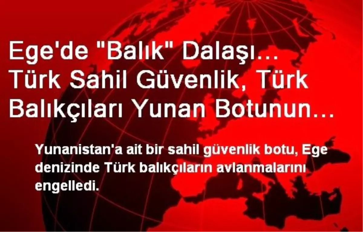 Ege\'de "Balık" Dalaşı... Türk Sahil Güvenlik, Türk Balıkçıları Yunan Botunun Tacizinden Kurtardı